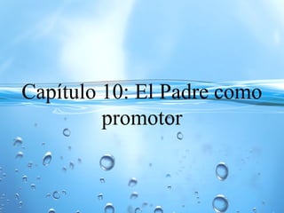 Capítulo 10: El Padre como
promotor
 