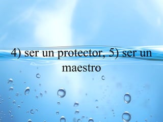 4) ser un protector, 5) ser un
maestro
 