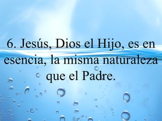 6. Jesús, Dios el Hijo, es en
esencia, la misma naturaleza
que el Padre.
 
