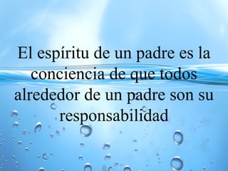El espíritu de un padre es la
conciencia de que todos
alrededor de un padre son su
responsabilidad
 