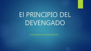 El PRINCIPIO DEL
DEVENGADO
CONTABILIDAD GUBERNAMENTAL
 