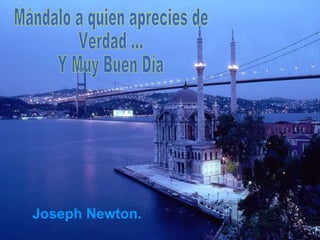 Joseph Newton.   Mándalo a quien aprecies de Verdad ... Y Muy Buen Día 