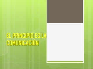 EL PRINCIPIO ES LA
COMUNICACIÓN
 