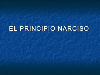 EL PRINCIPIO NARCISOEL PRINCIPIO NARCISO
 
