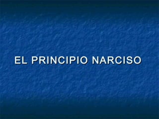 EL PRINCIPIO NARCISOEL PRINCIPIO NARCISO
 