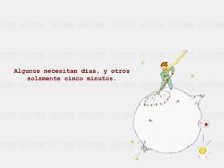 Algunos necesitan días, y otros solamente cinco minutos. 