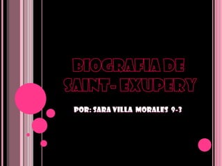 BIOGRAFIA DE  Saint- Exupery POR: SARA VILLA  MORALES  9-3 
