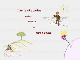 Las amistades  están    hechas  a    trocitos 