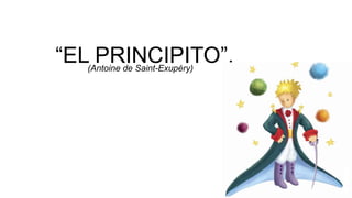 “EL PRINCIPITO”.(Antoine de Saint-Exupéry)
 