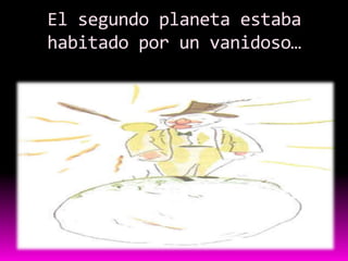El segundo planeta estaba
habitado por un vanidoso…
 