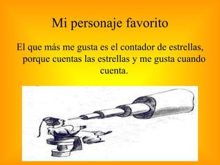 Mi personaje favorito El que más me gusta es el contador de estrellas, porque cuentas las estrellas y me gusta cuando cuenta. 
