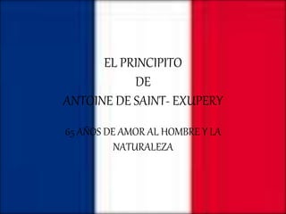EL PRINCIPITO
DE
ANTOINE DE SAINT- EXUPERY
65 AÑOS DE AMOR AL HOMBRE Y LA
NATURALEZA
 