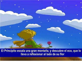 El Principito escala una gran montaña, y descubre el eco, que lo
                 lleva a reflexionar al lado de su flor
 