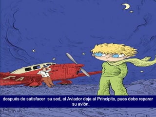 después de satisfacer su sed, el Aviador deja al Principito, pues debe reparar
                                   su avión.
 