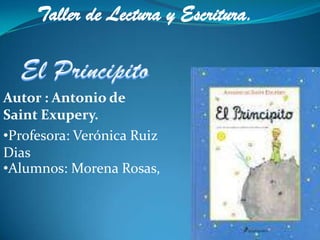 Taller de Lectura y Escritura.


Autor : Antonio de
Saint Exupery.
•Profesora: Verónica Ruiz
Dias
•Alumnos: Morena Rosas,
 