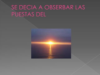 SE DECIA A OBSERBAR LAS PUESTAS DEL 