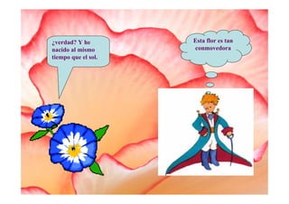 ¿verdad? Y he        Esta flor es tan
nacido al mismo      conmovedora
tiempo que el sol.
 