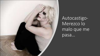 Autocastigo-
Merezco lo
malo que me
pasa…
 