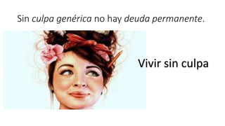Sin culpa genérica no hay deuda permanente.
Vivir sin culpa
 