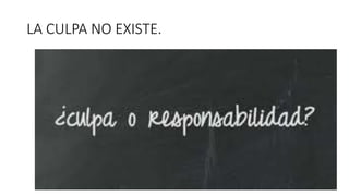 LA CULPA NO EXISTE.
 