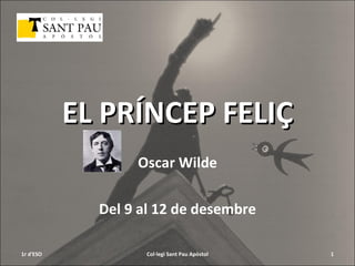 EL PRÍNCEP FELIÇ Oscar Wilde Del 9 al 12 de desembre 1r d'ESO Col·legi Sant Pau Apòstol 