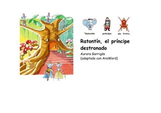  
 
Ratontín, el príncipe 
destronado 
  Aurora Garrigós 
(adaptado con AraWord)
 
 
 
 
 