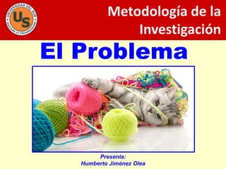 El Problema
Metodología de la
Investigación
Presenta:
Humberto Jiménez Olea
 