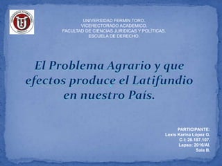 UNIVERSIDAD FERMIN TORO.
VICERECTORADO ACADEMICO.
FACULTAD DE CIENCIAS JURIDICAS Y POLÍTICAS.
ESCUELA DE DERECHO.
PARTICIPANTE:
Lexis Karina López G.
C.I: 26.187.107.
Lapso: 2016/AI.
Saia B.
 