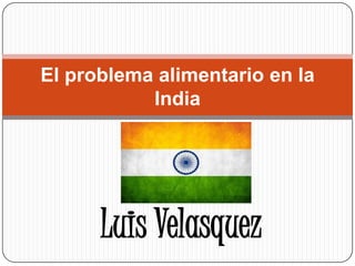 Luis Velasquez
El problema alimentario en la
India
 