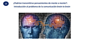 ¿Podrían transmitirse pensamientos de mente a mente?:
introducción al problema de la comunicación brain to brain
13
 