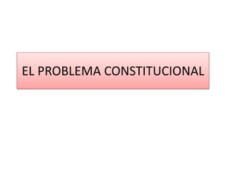 EL PROBLEMA CONSTITUCIONAL
 