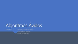 Algoritmos Ávidos
Integrantes: Carlos Antonio Tarqui Guillen
Josue Mamani Huanca
Ronald Choque Sillo
 