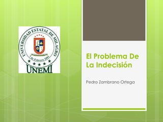 El Problema De
La Indecisión
Pedro Zambrano Ortega
 