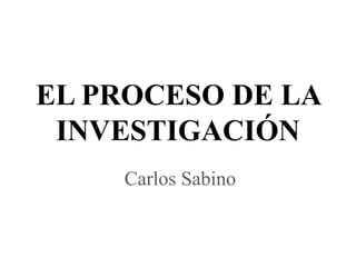 EL PROCESO DE LA INVESTIGACIÓN Carlos Sabino 