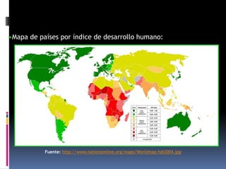 •Mapa de países por índice de desarrollo humano:




           Fuente: http://www.nationsonline.org/maps/Worldmap-hdi2004.jpg
 