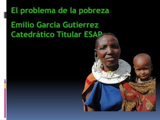 El problema de la pobreza
Emilio Garcia Gutierrez
Catedrático Titular ESAP
 