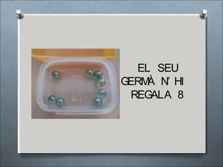 EL SEU
GERMÀ N’ HI
REGALA 8
 