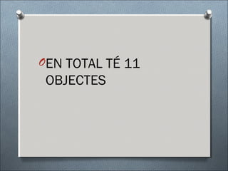 OEN TOTAL TÉ 11
OBJECTES
 