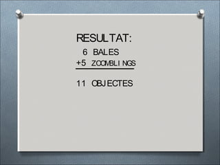RESULTAT:
6 BALES
+5 ZOOMBLI NGS
11 OBJECTES
 