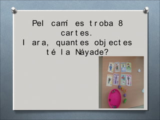 Pel camí es t r oba 8
car t es.
I ar a, quant es obj ect es
t é l a Náyade?
 