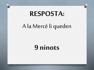 RESPOSTA:
A la Mercè li queden
9 ninots
 