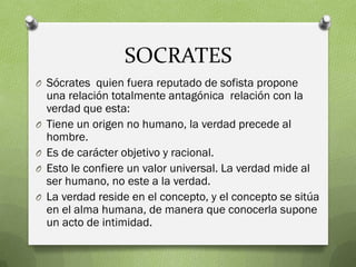 SOCRATES
O Sócrates quien fuera reputado de sofista propone
    una relación totalmente antagónica relación con la
    ver...