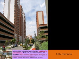 Universidad nacional de Colombia facultad de
arquitectura Énfasis en proyectacion de la
vivienda. Investigación proyectual aplicada al   5.El proyecto
problema de la vivienda. Juliana Orozco
Llano. Daniel Eduardo Barragán Viloria
 