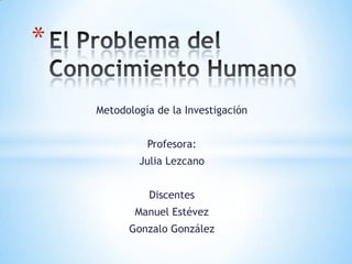 Metodología de la Investigación
Profesora:
Julia Lezcano
Discentes
Manuel Estévez
Gonzalo González
*
 
