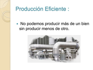 Frontera de Posibilidades de Producción (FPP) :BACP*Cte.La curva de la FPP tiene una pendiente negativa que indica la transacción que enfrenta la sociedad entre dos bienes.La pendiente de la FPP es también llamada Tasa Marginal de Transformación (TMT) B  es un punto de ineficiencia asignativa pero eficiente en términos de producciónA  es un punto de ineficiencia asignativa y productivaC  es un punto de ineficiencia en los dos sentidos