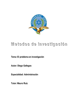 Tema: El problema en investigación
Autor: Diego Gallegos
Especialidad: Administración
Tutor: Mauro Ruíz
 