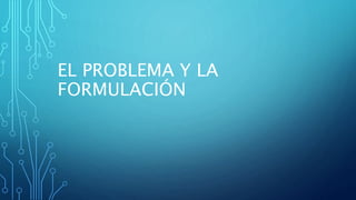 EL PROBLEMA Y LA
FORMULACIÓN
 