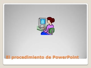 El procedimiento de PowerPoint
 