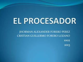 JHORMAN ALEXANDER FORERO PEREZ
CRISTIAN GUILLERMO FORERO LOZANO
1002
2013
 