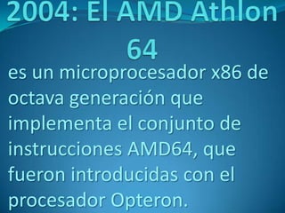 es un microprocesador x86 de
octava generación que
implementa el conjunto de
instrucciones AMD64, que
fueron introducidas con el
procesador Opteron.
 